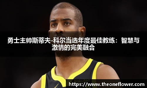 勇士主帅斯蒂夫-科尔当选年度最佳教练：智慧与激情的完美融合