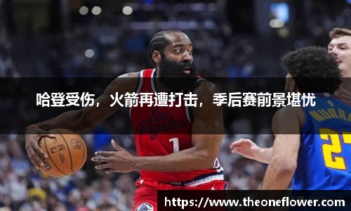 哈登受伤，火箭再遭打击，季后赛前景堪忧