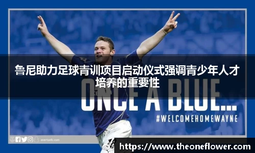 鲁尼助力足球青训项目启动仪式强调青少年人才培养的重要性