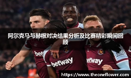 阿尔克马与赫根对决结果分析及比赛精彩瞬间回顾