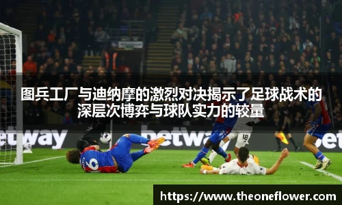 图兵工厂与迪纳摩的激烈对决揭示了足球战术的深层次博弈与球队实力的较量