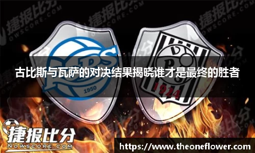 古比斯与瓦萨的对决结果揭晓谁才是最终的胜者