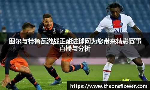 图尔与特鲁瓦激战正酣进球网为您带来精彩赛事直播与分析