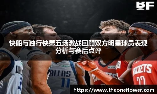 快船与独行侠第五场激战回顾双方明星球员表现分析与赛后点评