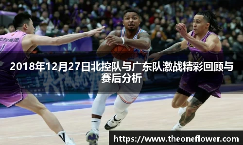 2018年12月27日北控队与广东队激战精彩回顾与赛后分析