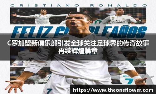 C罗加盟新俱乐部引发全球关注足球界的传奇故事再续辉煌篇章