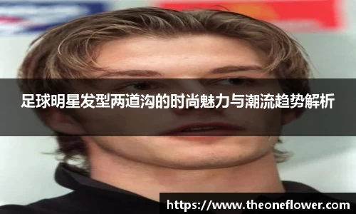 足球明星发型两道沟的时尚魅力与潮流趋势解析