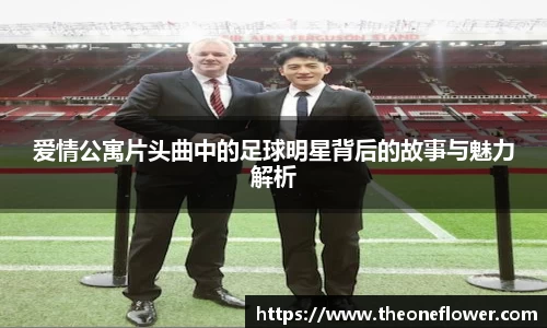 爱情公寓片头曲中的足球明星背后的故事与魅力解析