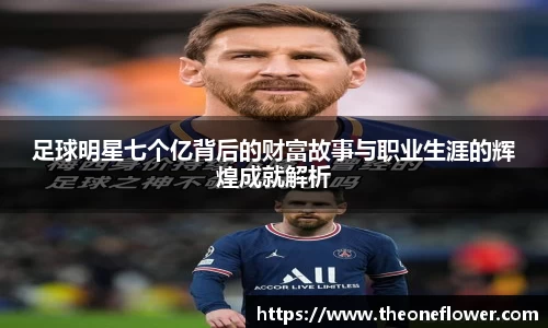足球明星七个亿背后的财富故事与职业生涯的辉煌成就解析
