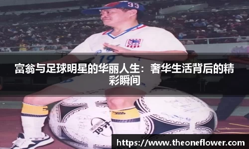 富翁与足球明星的华丽人生：奢华生活背后的精彩瞬间
