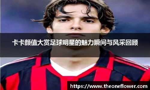 卡卡颜值大赏足球明星的魅力瞬间与风采回顾