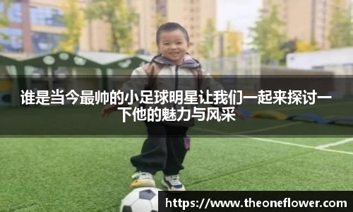 谁是当今最帅的小足球明星让我们一起来探讨一下他的魅力与风采