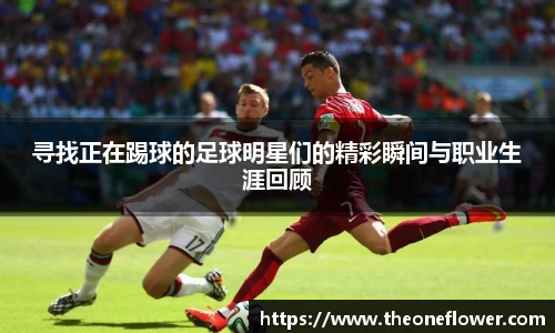 寻找正在踢球的足球明星们的精彩瞬间与职业生涯回顾