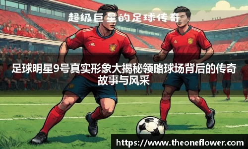 足球明星9号真实形象大揭秘领略球场背后的传奇故事与风采