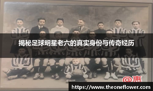 揭秘足球明星老六的真实身份与传奇经历